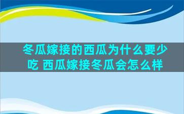 冬瓜嫁接的西瓜为什么要少吃 西瓜嫁接冬瓜会怎么样